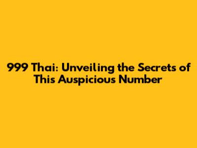 999 Thai: Unveiling the Secrets of This Auspicious Number