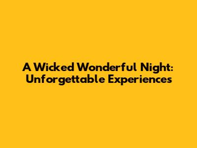 A Wicked Wonderful Night: Unforgettable Experiences