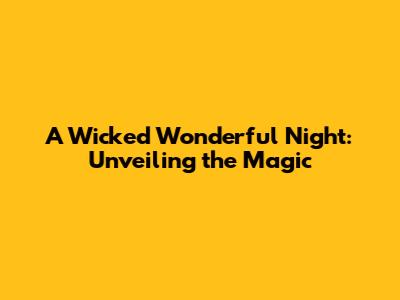 A Wicked Wonderful Night: Unveiling the Magic