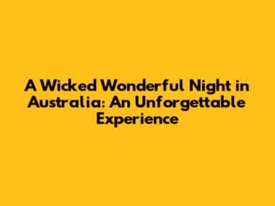 A Wicked Wonderful Night in Australia: An Unforgettable Experience
