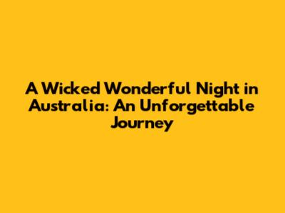 A Wicked Wonderful Night in Australia: An Unforgettable Journey