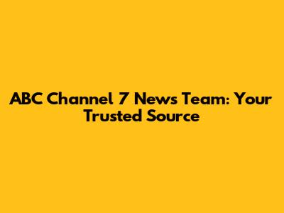 ABC Channel 7 News Team: Your Trusted Source