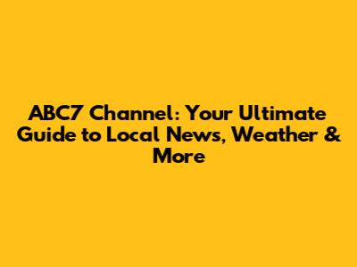 ABC7 Channel: Your Ultimate Guide to Local News, Weather & More