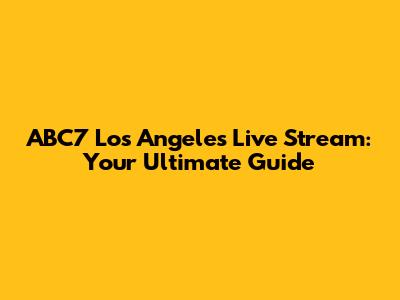 ABC7 Los Angeles Live Stream: Your Ultimate Guide