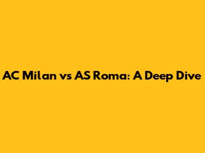 AC Milan vs AS Roma: A Deep Dive