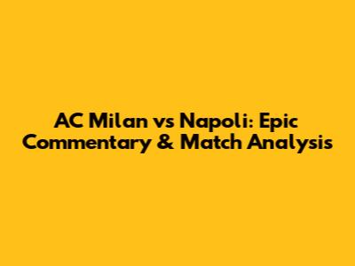 AC Milan vs Napoli: Epic Commentary & Match Analysis