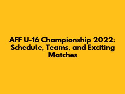 AFF U-16 Championship 2022: Schedule, Teams, and Exciting Matches