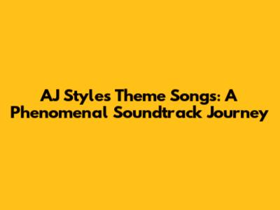 AJ Styles' Theme Songs: A Phenomenal Soundtrack Journey