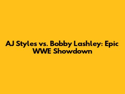 AJ Styles vs. Bobby Lashley: Epic WWE Showdown
