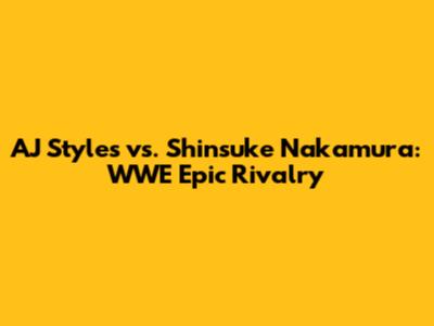 AJ Styles vs. Shinsuke Nakamura: WWE Epic Rivalry