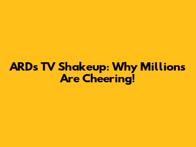 ARD's TV Shakeup: Why Millions Are Cheering!