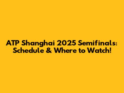 ATP Shanghai 2025 Semifinals: Schedule & Where to Watch!