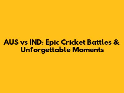 AUS vs IND: Epic Cricket Battles & Unforgettable Moments