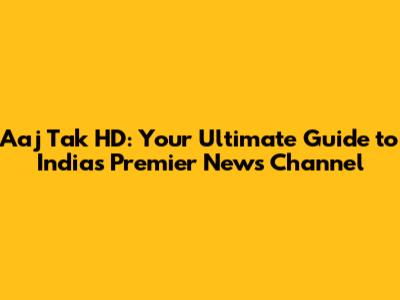 Aaj Tak HD: Your Ultimate Guide to India's Premier News Channel