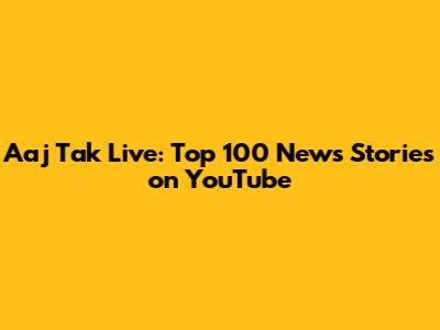 Aaj Tak Live: Top 100 News Stories on YouTube