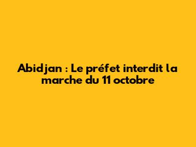 Abidjan : Le préfet interdit la marche du 11 octobre