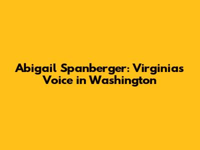 Abigail Spanberger: Virginia's Voice in Washington