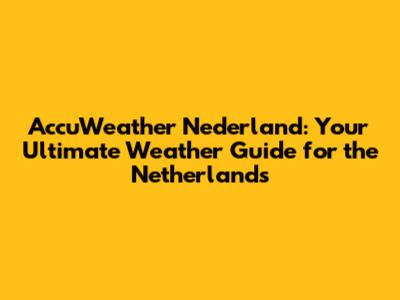 AccuWeather Nederland: Your Ultimate Weather Guide for the Netherlands
