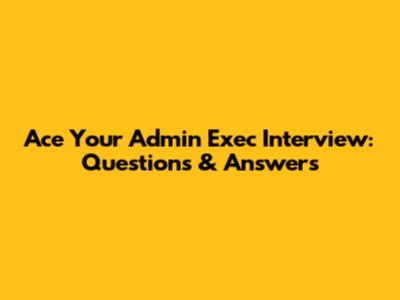 Ace Your Admin Exec Interview: Questions & Answers