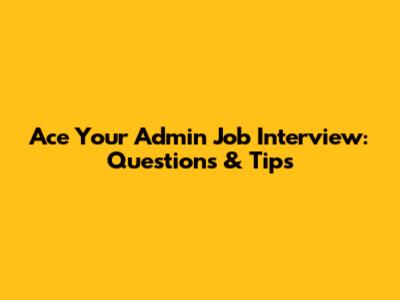 Ace Your Admin Job Interview: Questions & Tips