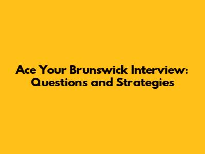 Ace Your Brunswick Interview: Questions and Strategies