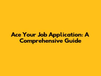 Ace Your Job Application: A Comprehensive Guide