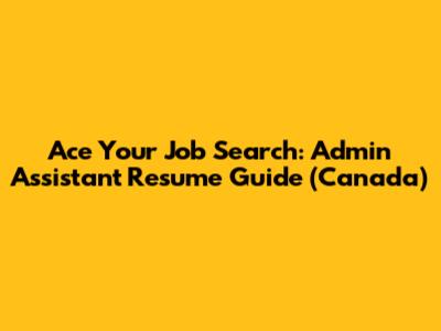 Ace Your Job Search: Admin Assistant Resume Guide (Canada)