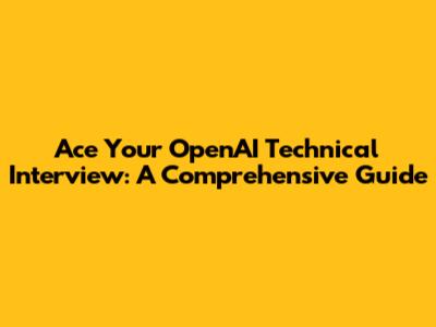 Ace Your OpenAI Technical Interview: A Comprehensive Guide