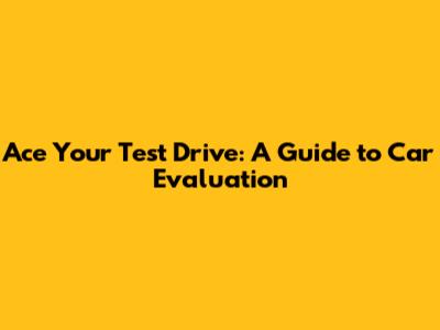Ace Your Test Drive: A Guide to Car Evaluation