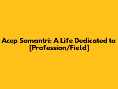 Acep Somantri: A Life Dedicated to [Profession/Field]