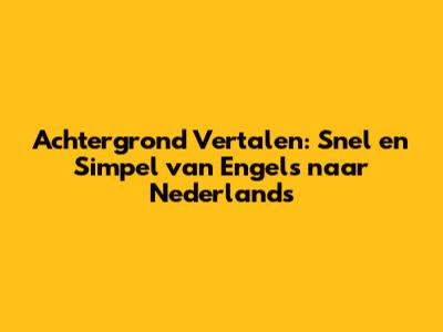 Achtergrond Vertalen: Snel en Simpel van Engels naar Nederlands