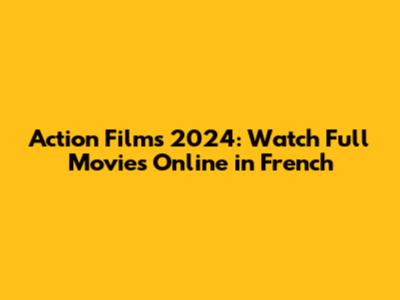 Action Films 2024: Watch Full Movies Online in French