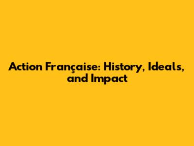 Action Française: History, Ideals, and Impact