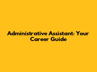 Administrative Assistant: Your Career Guide