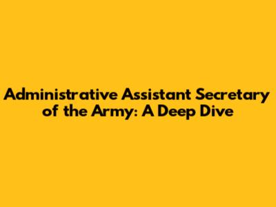 Administrative Assistant Secretary of the Army: A Deep Dive