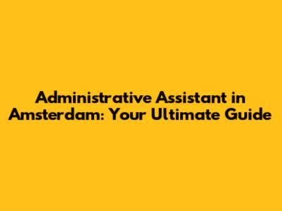 Administrative Assistant in Amsterdam: Your Ultimate Guide