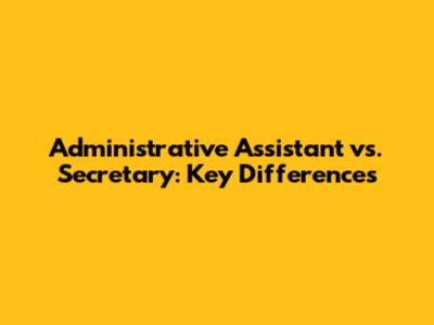 Administrative Assistant vs. Secretary: Key Differences