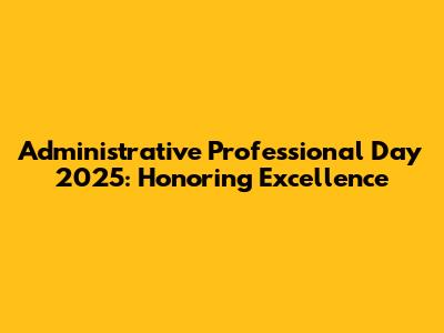 Administrative Professional Day 2025: Honoring Excellence