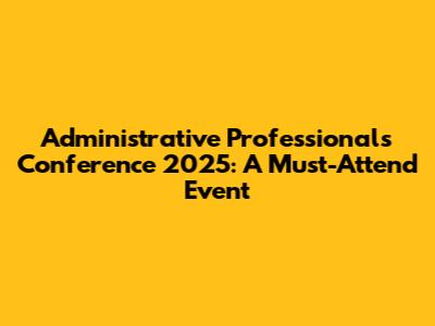 Administrative Professionals Conference 2025: A Must-Attend Event