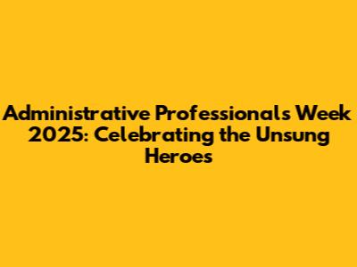 Administrative Professionals Week 2025: Celebrating the Unsung Heroes