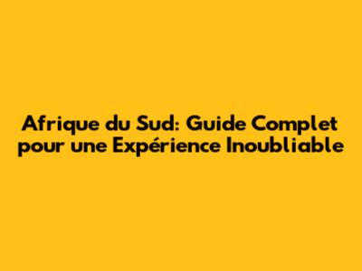 Afrique du Sud: Guide Complet pour une Expérience Inoubliable