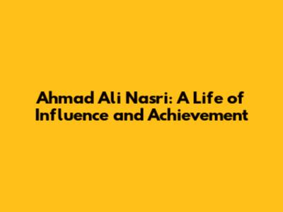 Ahmad Ali Nasri: A Life of Influence and Achievement