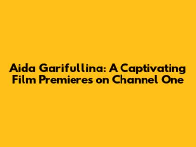 Aida Garifullina: A Captivating Film Premieres on Channel One