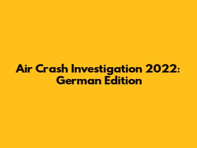 Air Crash Investigation 2022: German Edition