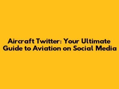 Aircraft Twitter: Your Ultimate Guide to Aviation on Social Media