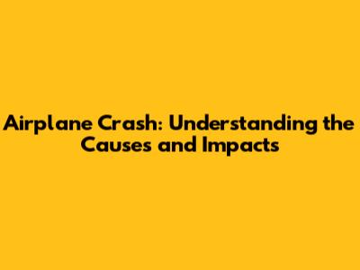 Airplane Crash: Understanding the Causes and Impacts