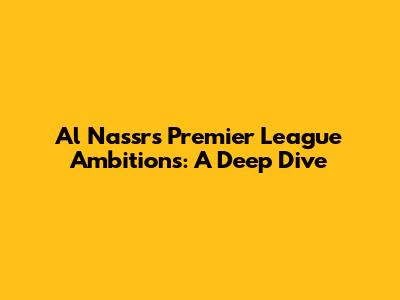 Al Nassr's Premier League Ambitions: A Deep Dive
