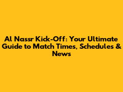 Al Nassr Kick-Off: Your Ultimate Guide to Match Times, Schedules & News