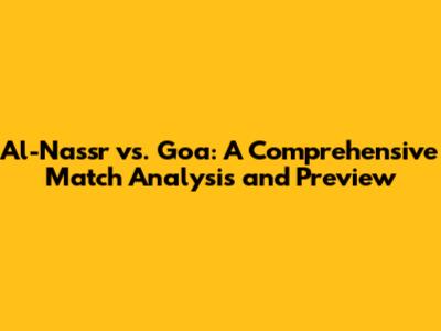 Al-Nassr vs. Goa: A Comprehensive Match Analysis and Preview