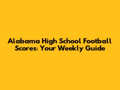 Alabama High School Football Scores: Your Weekly Guide